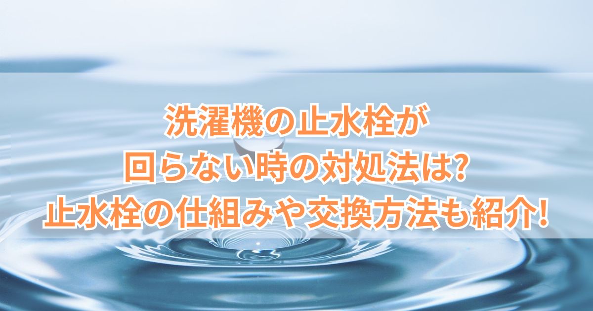 洗濯機の止水栓が回らない時の対処法は?止水栓の仕組みや交換方法も紹介!