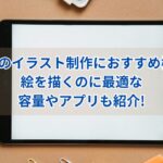 iPadでのイラスト制作におすすめ機種は?絵を描くのに最適な容量やアプリも紹介!