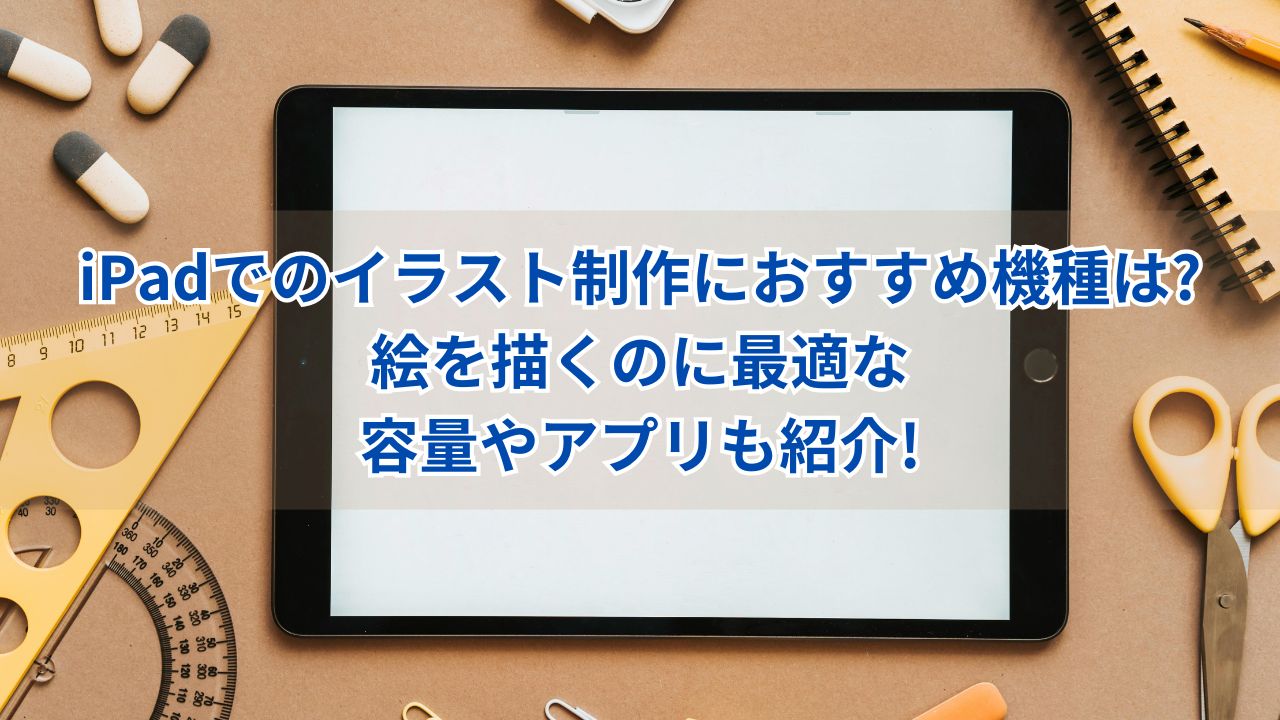 iPadでのイラスト制作におすすめ機種は?絵を描くのに最適な容量やアプリも紹介!