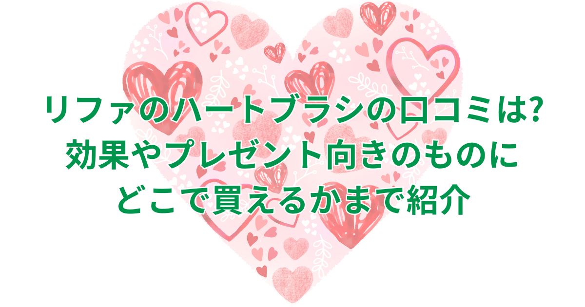 リファのハートブラシの口コミは?効果やプレゼント向きのものにどこで買えるかまで紹介