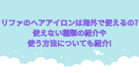 リファのヘアアイロンは海外で使えるの?使えない種類の紹介や使う方法についても紹介!