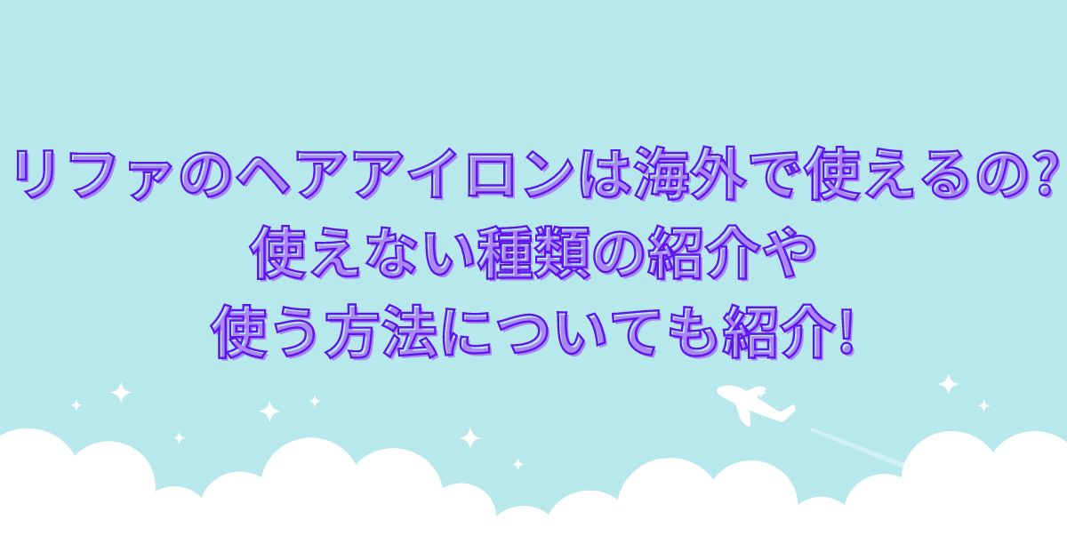リファのヘアアイロンは海外で使えるの?使えない種類の紹介や使う方法についても紹介!