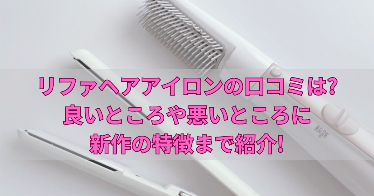 リファヘアアイロンの口コミは?良いところや悪いところに新作の特徴まで紹介!