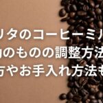 カリタのコーヒーミルの手動のものの調整方法は?使い方やお手入れ方法も紹介